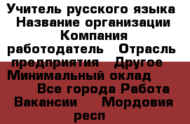 Учитель русского языка › Название организации ­ Компания-работодатель › Отрасль предприятия ­ Другое › Минимальный оклад ­ 19 000 - Все города Работа » Вакансии   . Мордовия респ.